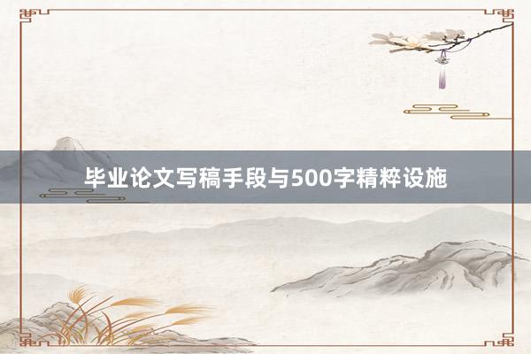 毕业论文写稿手段与500字精粹设施