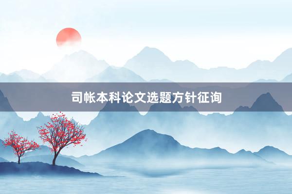 司帐本科论文选题方针征询